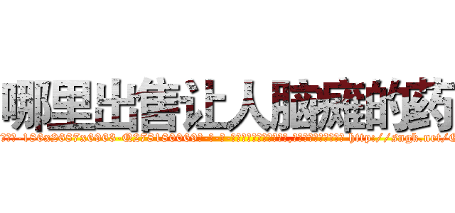 哪里出售让人脑瘫的药 (哪里出售让人脑瘫的药【电-186x2687x6963-Q278180069元-吉-药-业】我们做的是长期生意,靠的是老客户长期支持 http://sngk.net/GI7Zbo
)