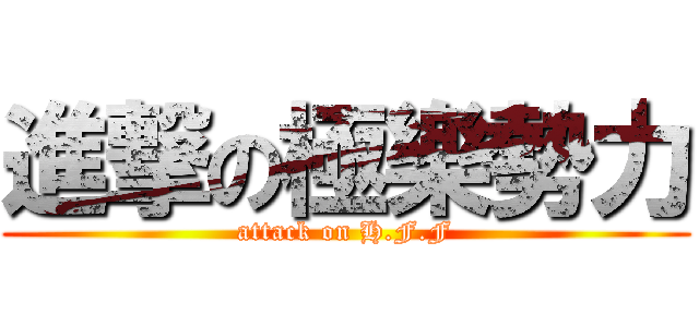 進撃の極樂勢力 (attack on H.F.F)