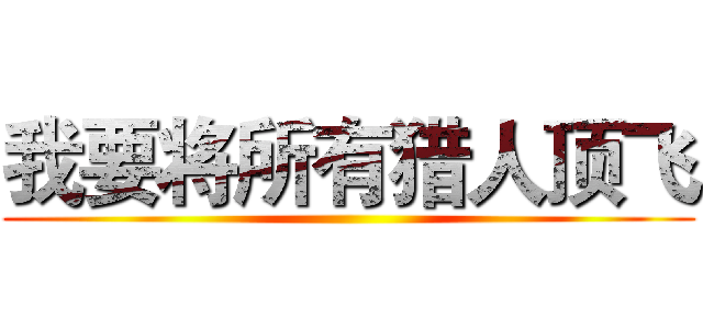 我要将所有猎人顶飞 ()