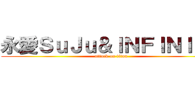 永愛ＳｕＪｕ＆ＩＮＦＩＮＩＴＥ (attack on titan)