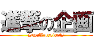 進撃の企画 (Small projects)