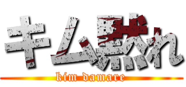 キム黙れ (kim damare)