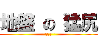 地盤 の 猛尻 (職安真漢子 飾)