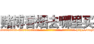 赌博香烟去哪里买 (赌博香烟去哪里买【电-186x2687x6963-Q278180069元-吉-药-业】我们做的是长期生意,靠的是老客户长期支持 http://sngk.net/sC3X0V
)