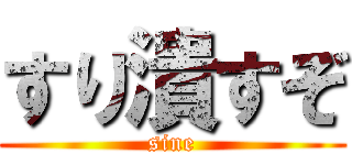 すり潰すぞ (sine)