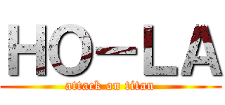 ＨＯ－ＬＡ (attack on titan)