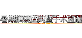暑期摘镜团购暨手术直播会 (attack on titan)