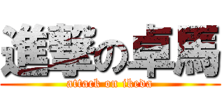 進撃の卓馬 (attack on ikeda)