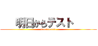    明日からテスト      (kimatutesuto)