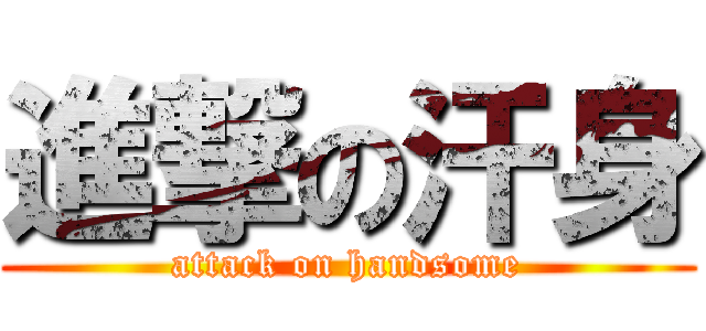 進撃の汗身 (attack on handsome)