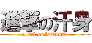 進撃の汗身 (attack on handsome)