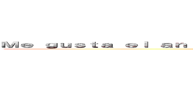 Ｍｅ ｇｕｓｔａ ｅｌ ａｎｉｍｅ ｙ ｎｏ ｍｅ ｉｍｐｏｒｔａ ｔｕ ｏｐｉｎｉóｎ (attack on titan)