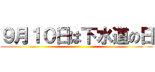 ９月１０日は下水道の日 ()