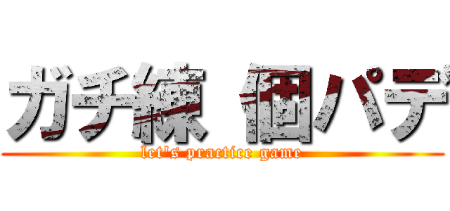 ガチ練 個パデ (let's practice game)