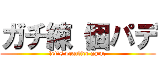 ガチ練 個パデ (let's practice game)