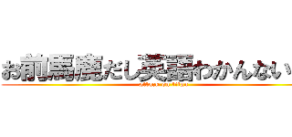 お前馬鹿だし英語わかんないだろ (attack on titan)