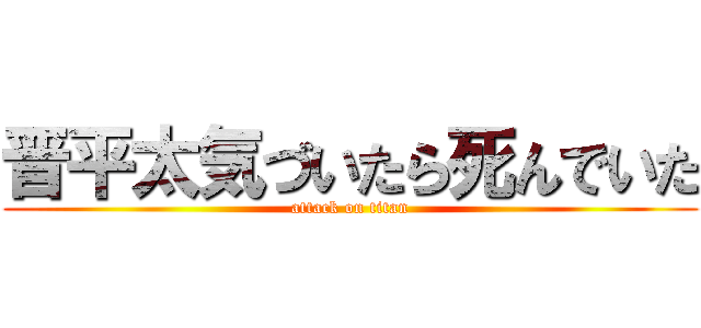晋平太気づいたら死んでいた (attack on titan)