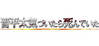 晋平太気づいたら死んでいた (attack on titan)