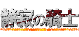 静寂の騎士 ((°∀°)ｱﾋｬﾋｬﾋｬﾋｬﾋｬﾋｬﾋｬﾋｬﾋｬﾋｺﾞｯ!!!ｺﾞﾎｯ!ｺﾞﾎｯｵｴｪｪｪｰ!!!)