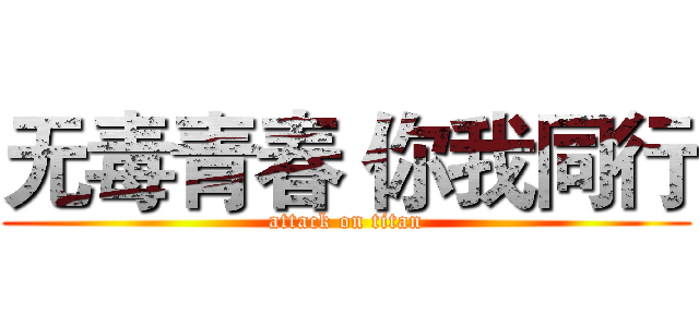 无毒青春 你我同行 (attack on titan)