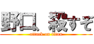 野口、殺すぞ (attack on titan)