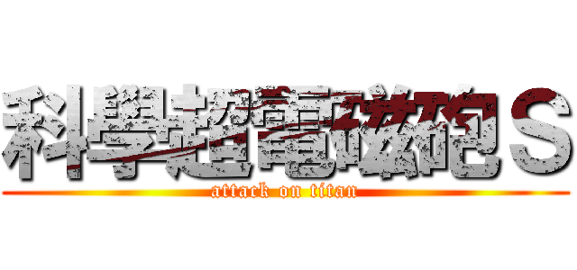 科學超電磁砲Ｓ (attack on titan)
