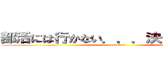 部活には行かない．．．決して．．．！ (forever)