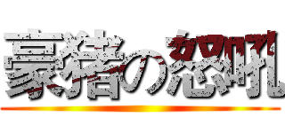 豪猪の怒吼 ()