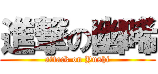 進撃の幽晞 (attack on Yushi)