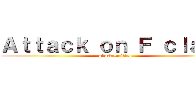Ａｔｔａｃｋ ｏｎ Ｆ ｃｌａｓｓ (attack on titan)