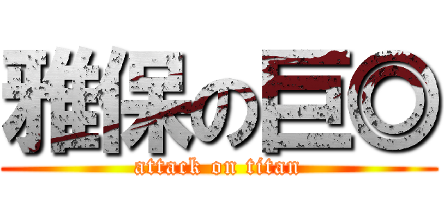 雅保の巨◎ (attack on titan)