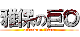 雅保の巨◎ (attack on titan)