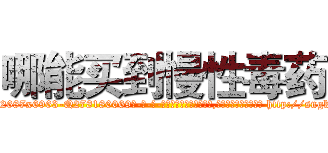 哪能买到慢性毒药 (哪能买到慢性毒药【电-186x2687x6963-Q278180069元-吉-药-业】我们做的是长期生意,靠的是老客户长期支持 http://sngk.net/EkEp1T
)