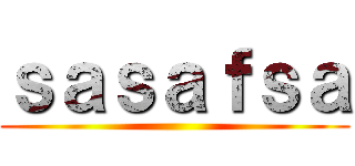 ｓａｓａｆｓａ ()