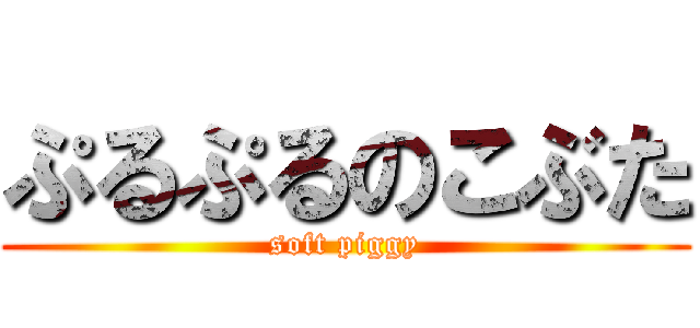 ぷるぷるのこぶた (soft piggy)