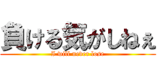 負ける気がしねぇ (I will never lose)