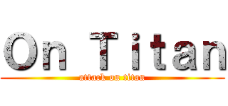 Ｏｎ Ｔｉｔａｎ (attack on titan)