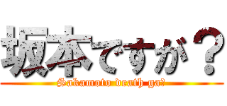 坂本ですが？ (Sakamoto death ga?)