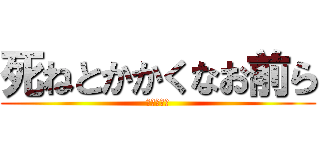 死ねとかかくなお前ら (ゆるさない)