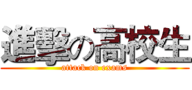 進擊の高校生 (attack on exams)