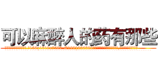 可以麻醉人的药有那些 (可以麻醉人的药有那些【电.话156x1318x7580-Q1991936399鑫宏药业】我们做的是长期生意,靠的是老客户长期支持
参考消息网2月20日报道 韩媒称，“剩女多、离婚率高的城市，房价一定会上涨。”这是中国经济学家金岩石2016年12月参加在上海举行的房地产相关论坛时说的话。
)