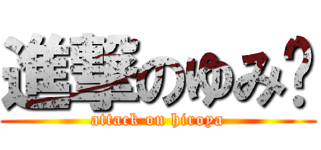 進撃のゆみ♡ (attack on hiroya)