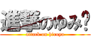 進撃のゆみ♡ (attack on hiroya)