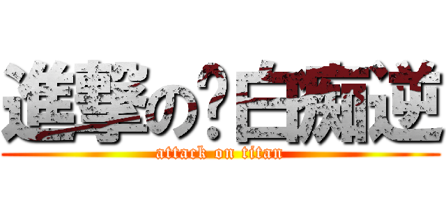 進撃の妳白痴逆 (attack on titan)