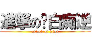 進撃の妳白痴逆 (attack on titan)