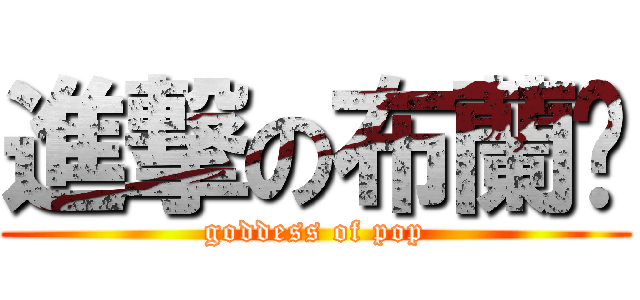 進撃の布蘭妮 (goddess of pop)