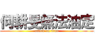 何耕旻無法油定 (attack on titan)