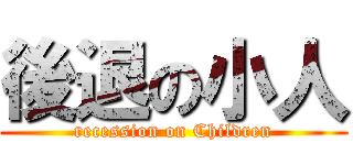 後退の小人 (recession on Children)