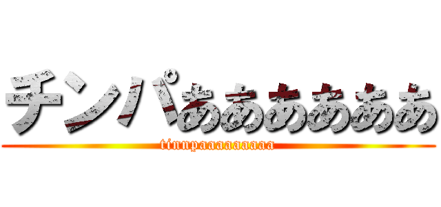 チンパああああああ (tinnpaaaaaaaaa)