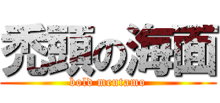 禿頭の海面 (bold mentamo)